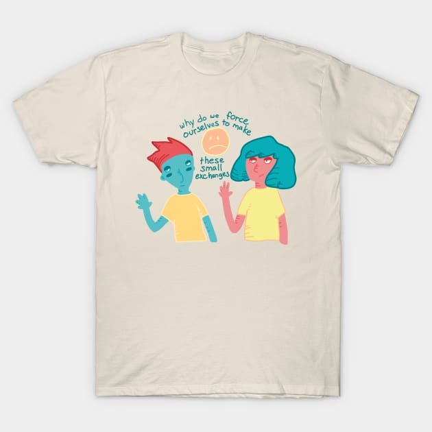 Why do we force ourselves to make these small exchanges T-Shirt by daynamayday